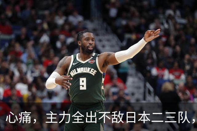 心痛，主力全出不敌日本二三队，中国男篮为何输得让人如此难受？